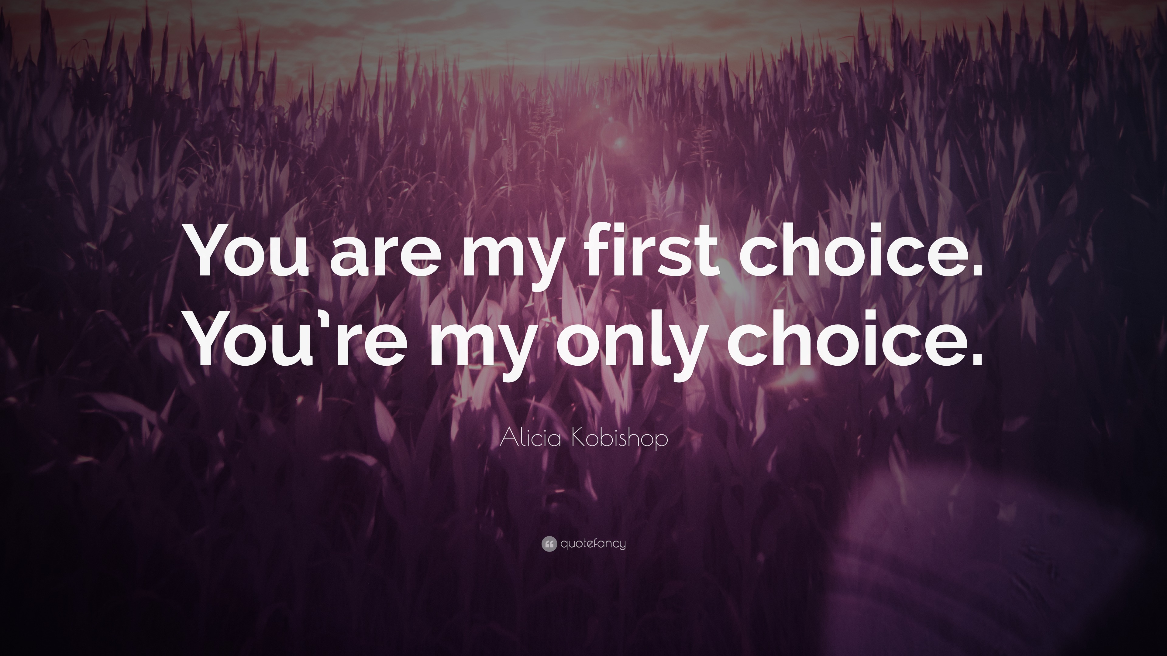 7368592-Alicia-Kobishop-Quote-You-are-my-first-choice-You-re-my-only.jpg