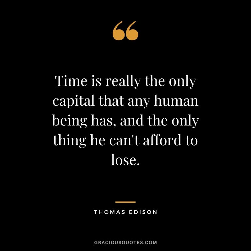 Time-is-really-the-only-capital-that-any-human-being-has-and-the-only-thing-he-cant-afford-to-...jpg